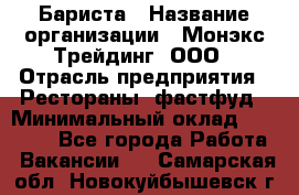 Бариста › Название организации ­ Монэкс Трейдинг, ООО › Отрасль предприятия ­ Рестораны, фастфуд › Минимальный оклад ­ 26 200 - Все города Работа » Вакансии   . Самарская обл.,Новокуйбышевск г.